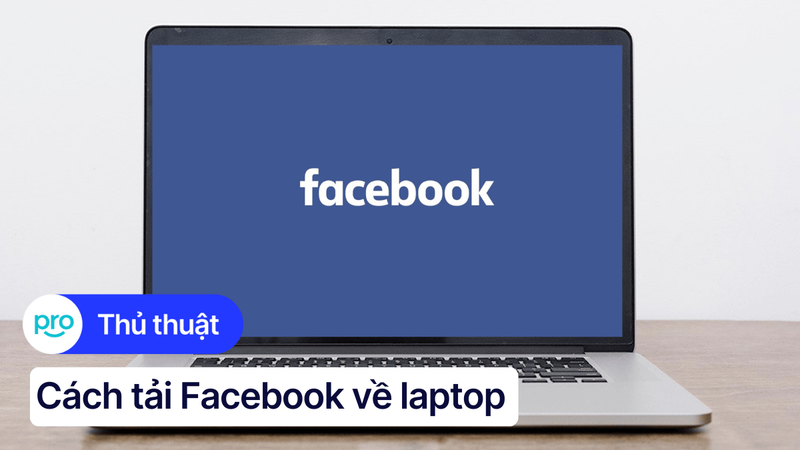 Cách tải Facebook về laptop Win/MacOS đơn giản, nhanh chóng