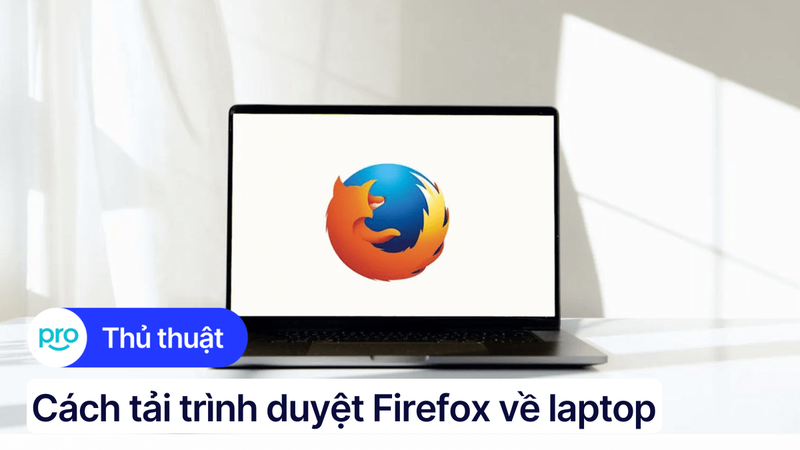 Cách tải trình duyệt Firefox về laptop nhanh chóng, đơn giản