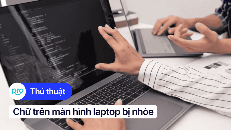 Chữ trên màn hình laptop bị nhòe: Nguyên nhân, cách khắc phục