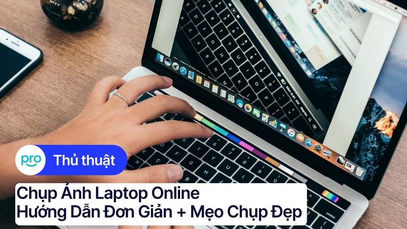 Chụp ảnh laptop online: Hướng dẫn đơn giản + Mẹo chụp đẹp