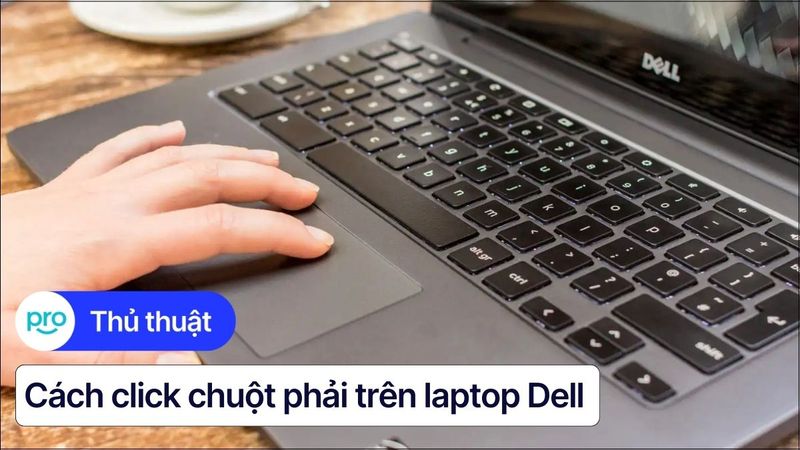 Click chuột phải trên Dell: Mẹo hay cho GenZ, dân văn phòng