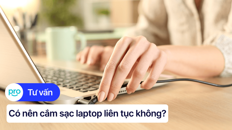 Có nên cắm sạc laptop liên tục không? Giải đáp chi tiết