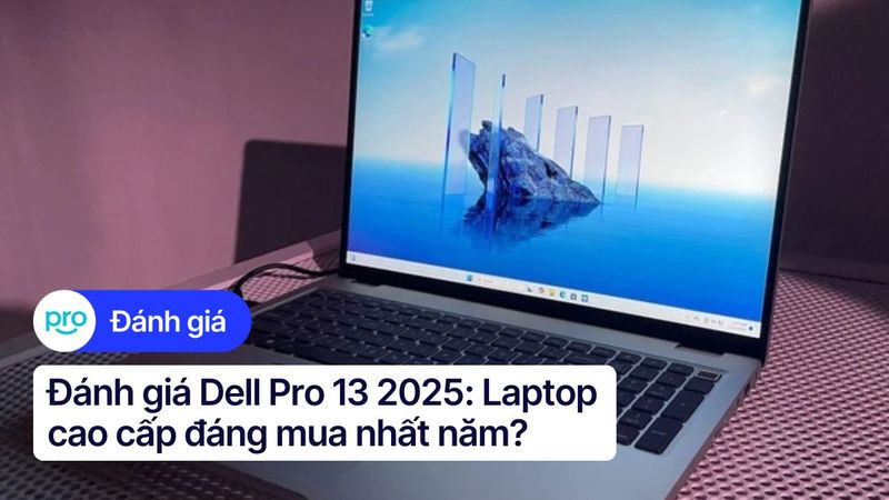 Đánh giá Dell Pro 13 2025: Laptop cao cấp đáng mua nhất năm?