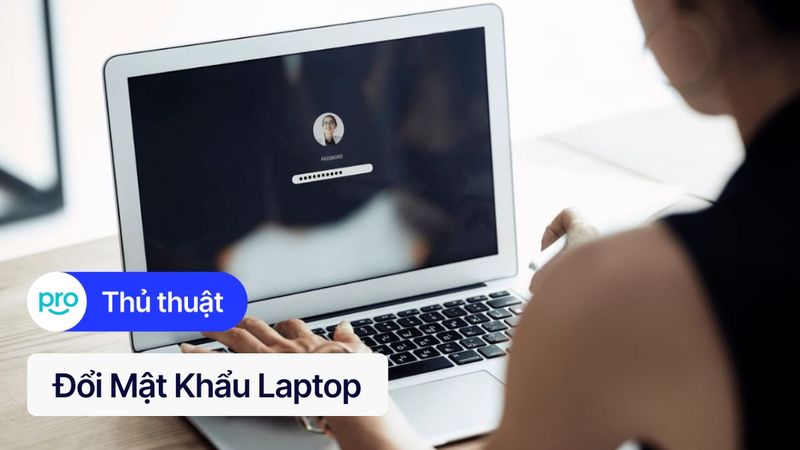 Đổi mật khẩu laptop: 3 bước bảo mật nhanh chóng, an toàn