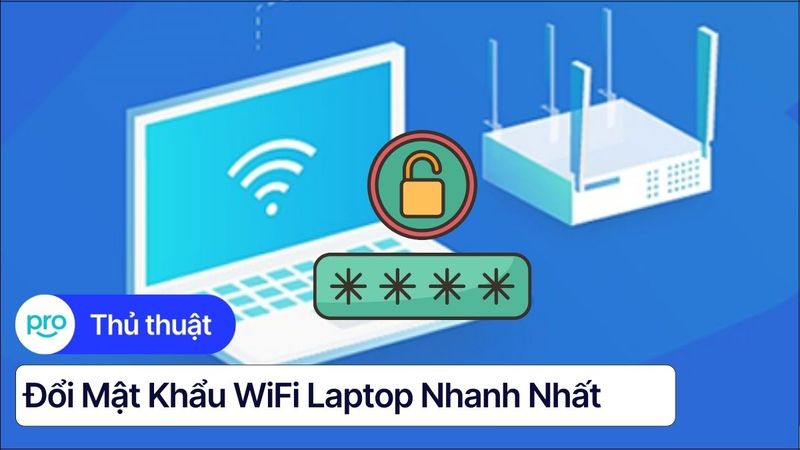 Đổi mật khẩu WiFi laptop nhanh nhất - Bảo mật mạng tại nhà