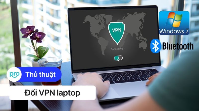 Đổi VPN laptop: Bí kíp bảo mật cho dân văn phòng, sinh viên