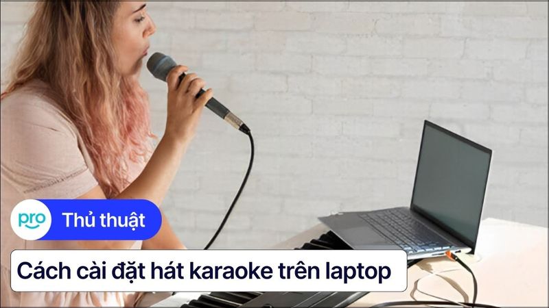 Hát karaoke trên laptop: Top ứng dụng và cách cài đặt