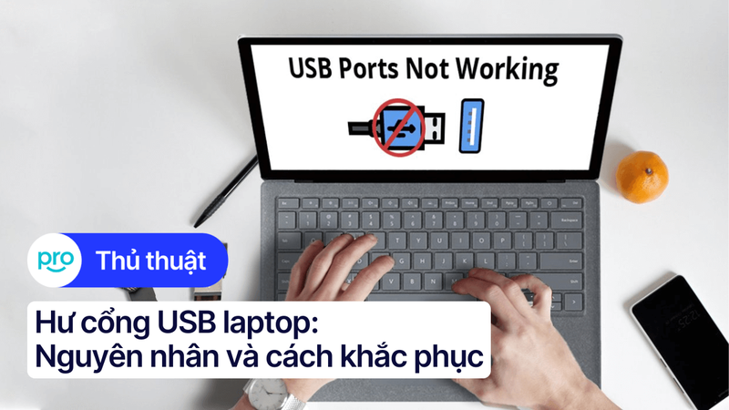 Hư cổng USB laptop: Nguyên nhân và 9 cách khắc phục hiệu quả