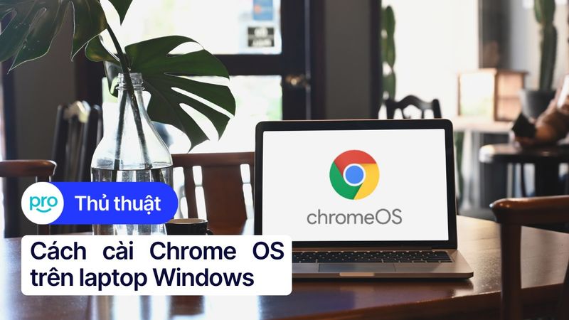 Hướng dẫn cài Chrome OS trên laptop Windows chi tiết A - Z