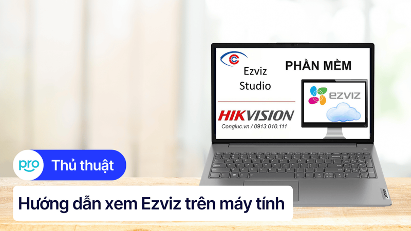 Cách cài đặt, sử dụng phần mềm Ezviz trên máy tính A - Z
