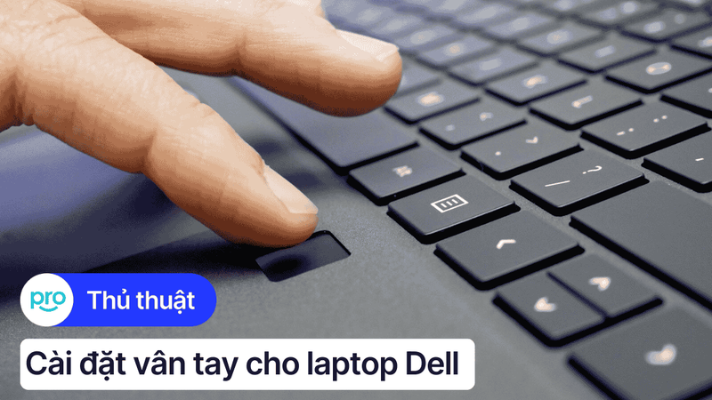 Hướng dẫn cài đặt vân tay cho laptop Dell chi tiết nhất 2025