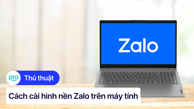 Cách cài hình nền Zalo trên máy tính đơn giản, chi tiết từ A - Z