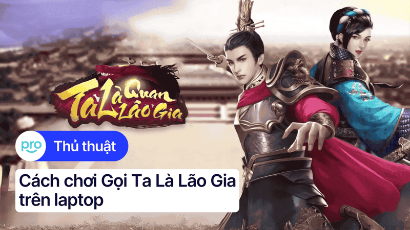 Hướng dẫn chơi Gọi Ta Là Lão Gia trên laptop chi tiết từ A - Z