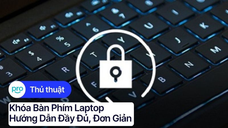 Khóa bàn phím laptop: Hướng dẫn đầy đủ, đơn giản