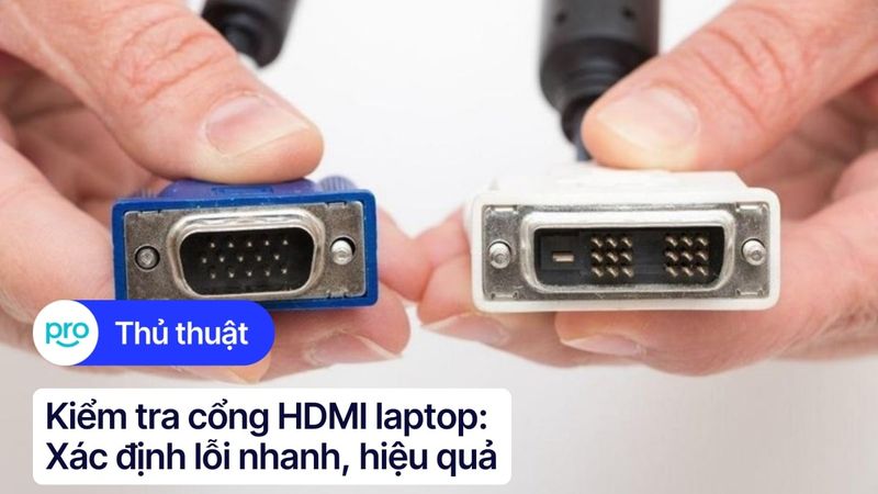 Kiểm tra cổng HDMI laptop: Xác định lỗi nhanh, hiệu quả