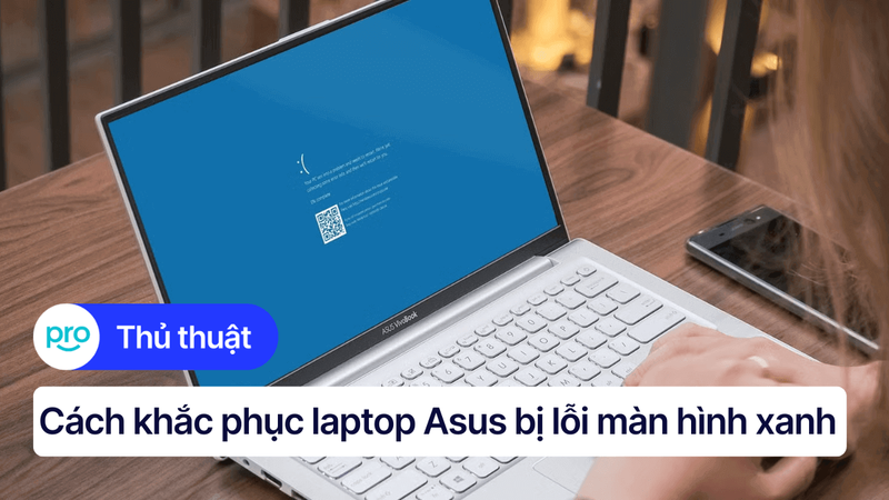 Laptop Asus bị lỗi màn hình xanh: Nguyên nhân, cách khắc phục