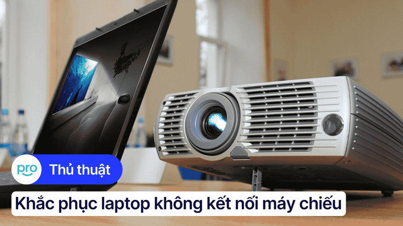 Laptop không kết nối máy chiếu: Nguyên nhân và cách khắc phục