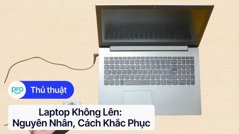 Laptop không lên: Nguyên nhân, cách khắc phục A-Z