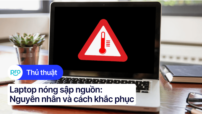 Laptop nóng sập nguồn: Nguyên nhân, cách khắc phục hiệu quả
