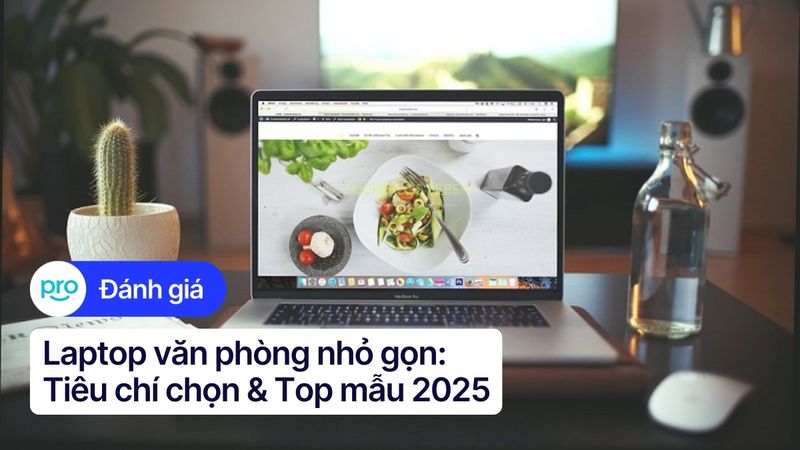 Laptop văn phòng nhỏ gọn: Tiêu chí chọn & Top mẫu 2025