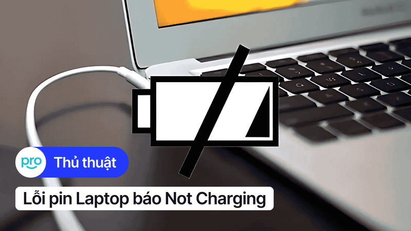 Lỗi pin Laptop Not Charging: Nguyên nhân và cách khắc phục