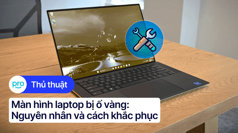 Màn hình laptop bị ố vàng: Nguyên nhân và cách khắc phục