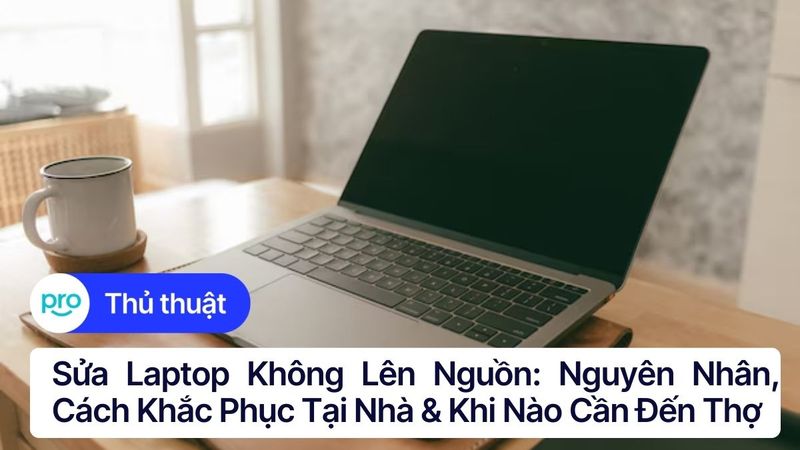Sửa laptop không lên nguồn: Nguyên nhân, cách khắc phục tại nhà