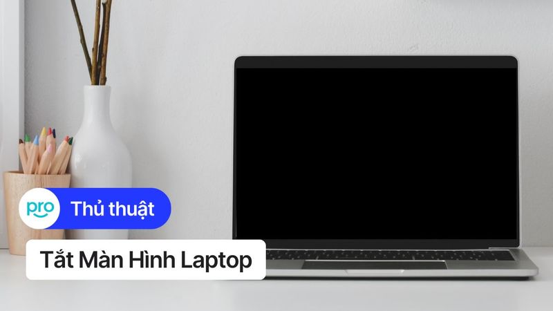 Tắt màn hình laptop: Tiết kiệm pin, bảo vệ riêng tư