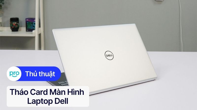 Tháo card màn hình laptop Dell: Hướng dẫn A-Z chi tiết nhất
