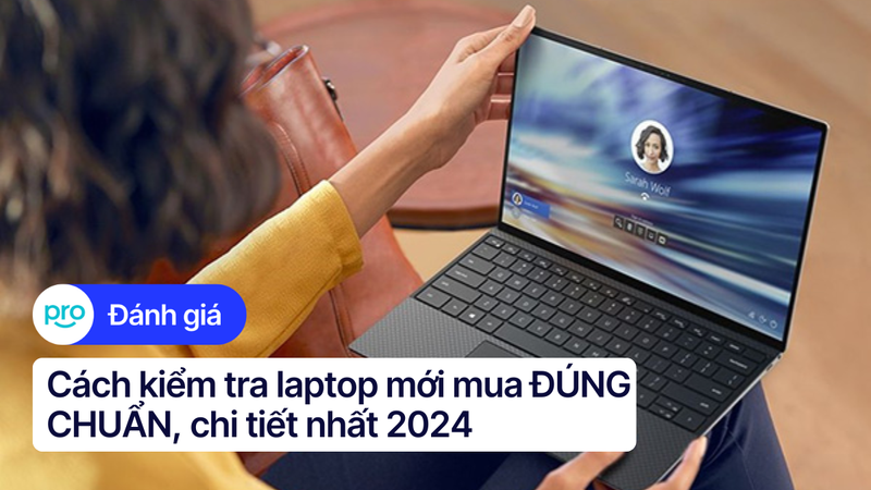 Cách kiểm tra laptop mới mua ĐÚNG CHUẨN, chi tiết nhất 2025