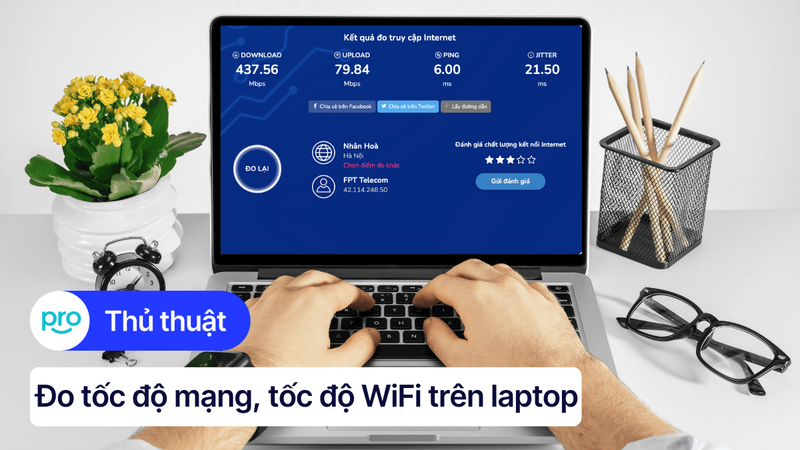 Cách đo tốc độ mạng, tốc độ WiFi trên laptop đơn giản, nhanh chóng