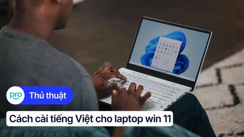 Hướng dẫn cài tiếng Việt cho Laptop Win 11 chi tiết nhất 2025