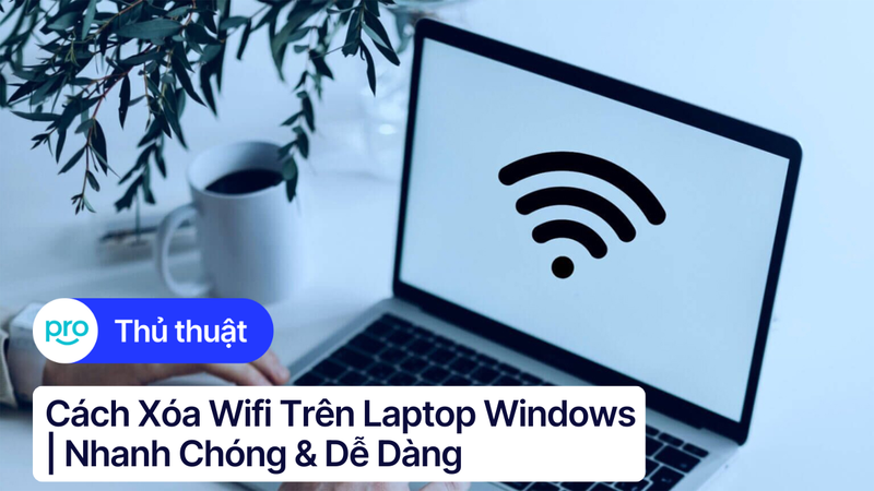 Cách Xóa Wifi Trên Laptop Windows | Nhanh Chóng & Dễ Dàng