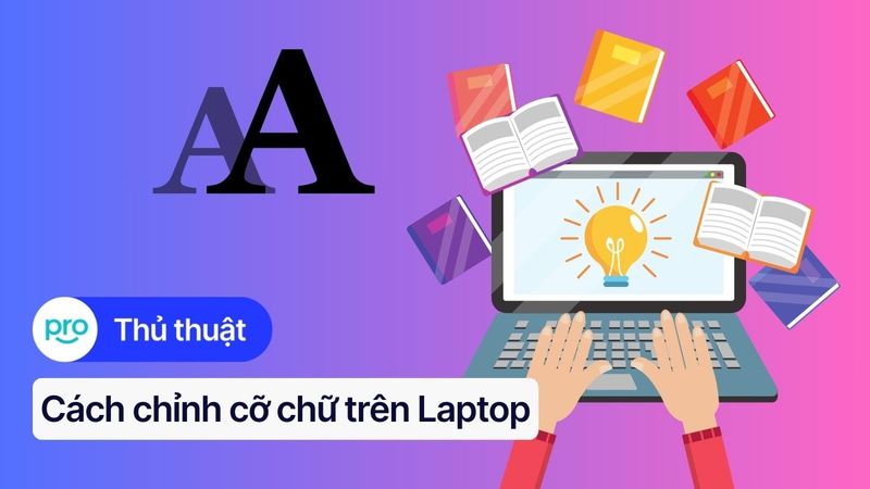 Cách chỉnh cỡ chữ trên Laptop Win 10, Win 11, macOS nhanh chóng