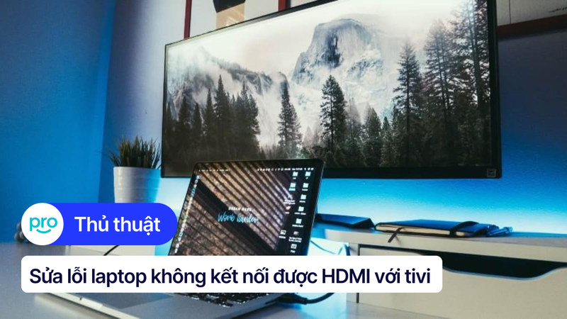 Laptop không kết nối được HDMI với tivi: Nguyên nhân và cách khắc phục
