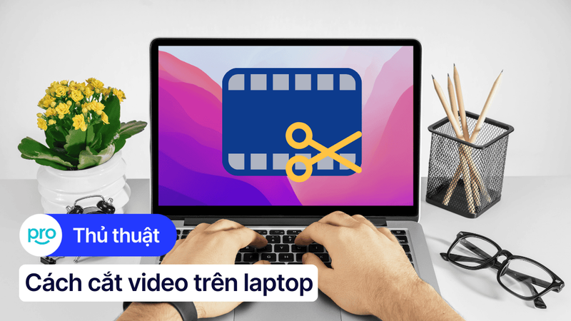 Hướng dẫn cắt video trên laptop Windows, MacBook nhanh chóng