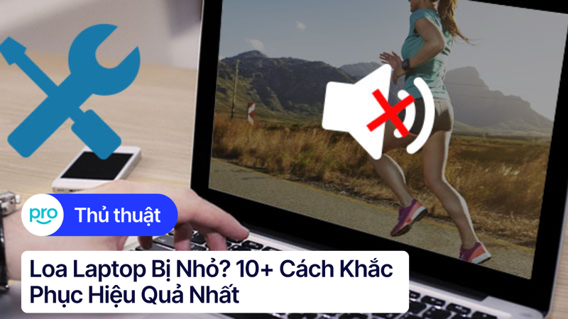Loa laptop bị nhỏ? 10+ cách khắc phục hiệu quả nhất