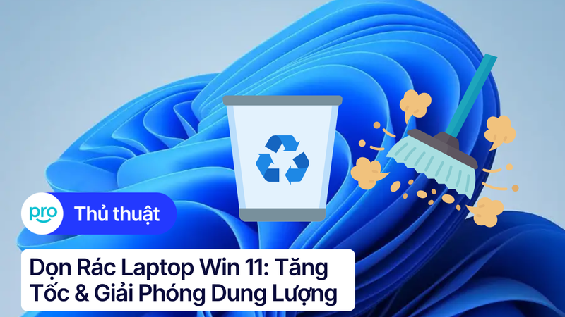 Dọn rác laptop Win 11: Tăng tốc & giải phóng dung lượng