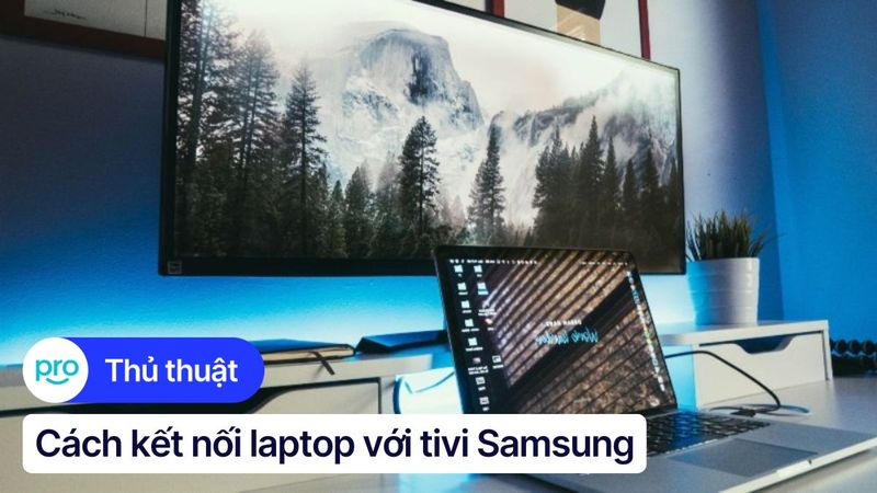 Hướng dẫn kết nối laptop với tivi Samsung có dây và không dây