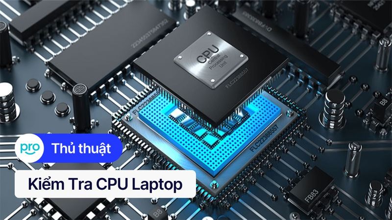 Kiểm tra CPU laptop: 8 cách đơn giản & chính xác nhất