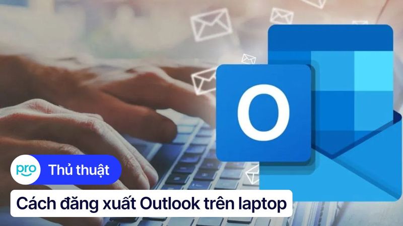 Cách đăng xuất Outlook trên laptop đơn giản và nhanh chóng