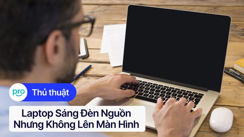 Laptop sáng đèn nguồn nhưng không lên màn hình? Nguyên nhân & Cách khắc phục