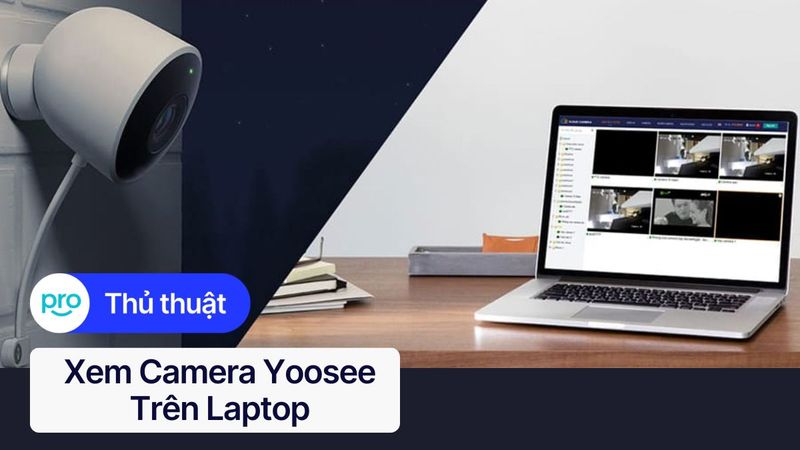 Hướng dẫn xem camera Yoosee trên laptop đơn giản, dễ dàng