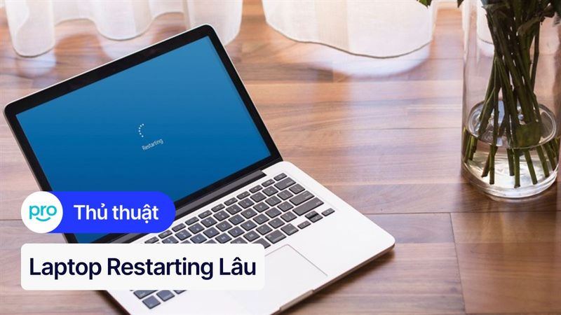 Laptop restarting lâu? Nguyên nhân và cách khắc phục hiệu quả