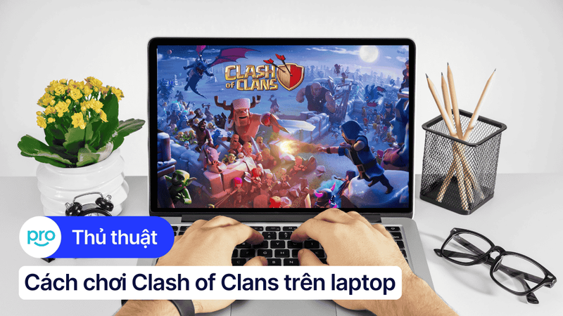 Hướng dẫn chơi Clash of Clans trên laptop, PC bằng giả lập