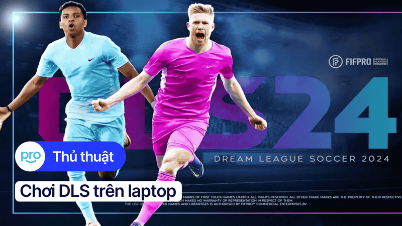 Chơi DLS trên laptop: Cách tải, cài đặt, build đội hình mạnh