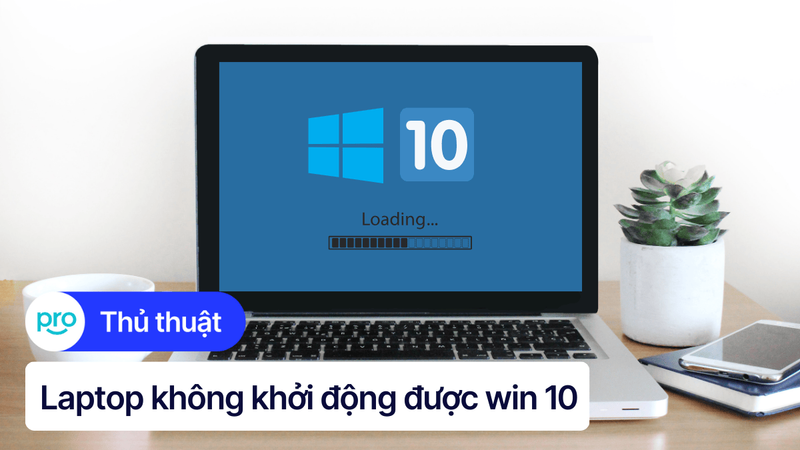 10 cách khắc phục laptop Win 10 không khởi động được hiệu quả