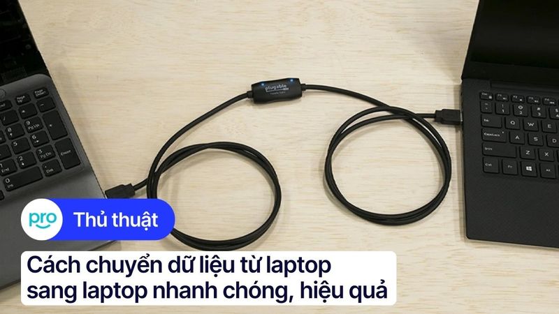 Cách chuyển dữ liệu từ laptop sang laptop nhanh chóng, hiệu quả