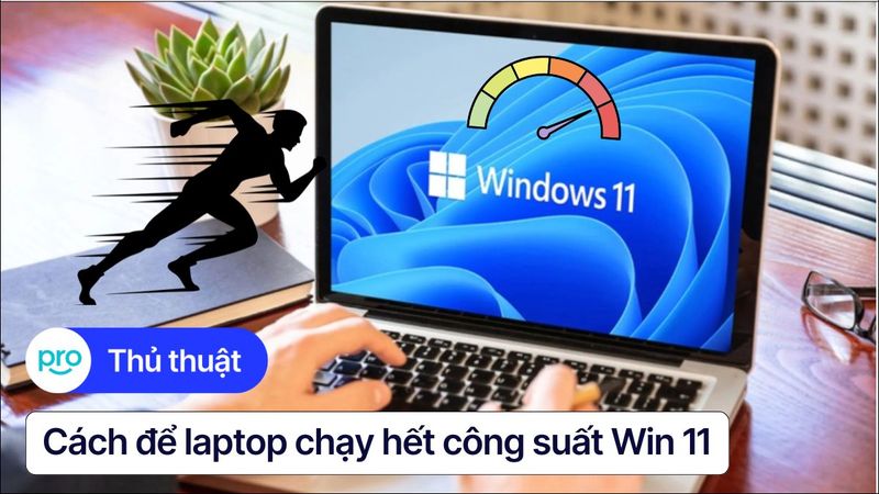 Cách để laptop chạy hết công suất Win 11 | Tăng tốc hiệu năng tối đa