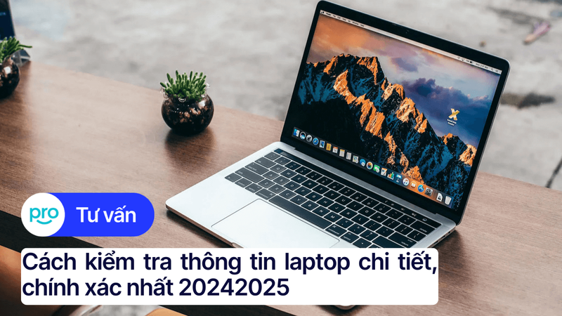 Cách kiểm tra thông tin laptop chi tiết, chính xác nhất 2025